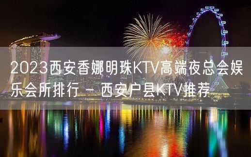 2023西安香娜明珠KTV高端夜总会娱乐会所排行 – 西安户县KTV推荐