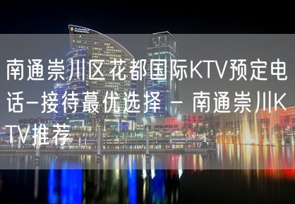 南通崇川区花都国际KTV预定电话-接待蕞优选择 – 南通崇川KTV推荐