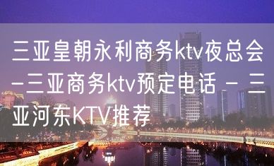 三亚皇朝永利商务ktv夜总会-三亚商务ktv预定电话 – 三亚河东KTV推荐