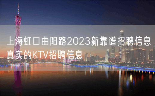 上海虹口曲阳路2023新靠谱招聘信息真实的KTV招聘信息