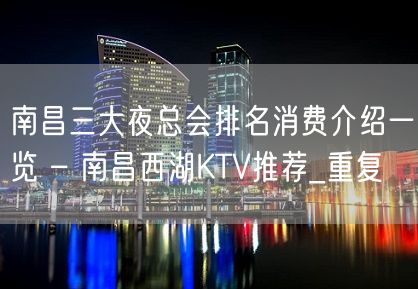 南昌三大夜总会排名消费介绍一览 – 南昌西湖KTV推荐_重复