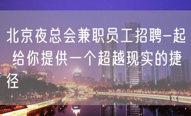 北京夜总会兼职员工招聘-起 给你提供一个超越现实的捷径