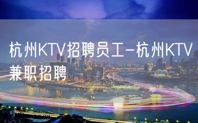 杭州KTV招聘员工-杭州KTV兼职招聘