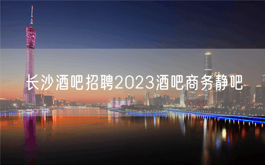 长沙酒吧招聘2023酒吧商务静吧