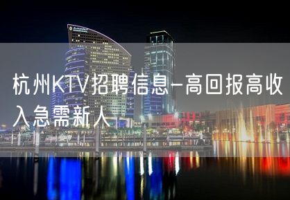 杭州KTV招聘信息-高回报高收入急需新人