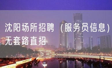 沈阳场所招聘（服务员信息）无套路直招