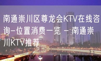 南通崇川区尊龙会KTV在线咨询-位置消费一览 – 南通崇川KTV推荐