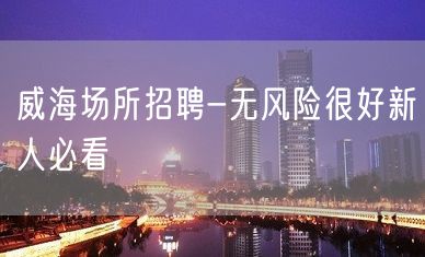 威海场所招聘-无风险很好新人必看