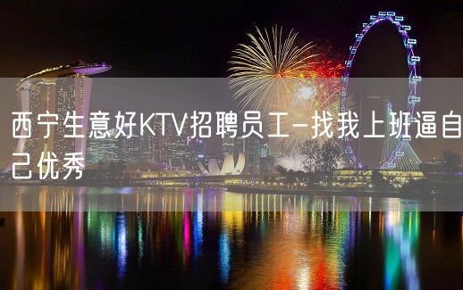 西宁生意好KTV招聘员工-找我上班逼自己优秀