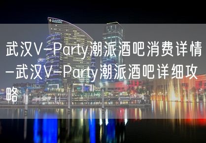 武汉V-Party潮派酒吧消费详情-武汉V-Party潮派酒吧详细攻略