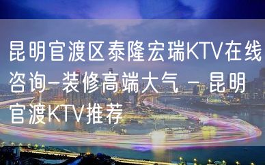 昆明官渡区泰隆宏瑞KTV在线咨询-装修高端大气 – 昆明官渡KTV推荐