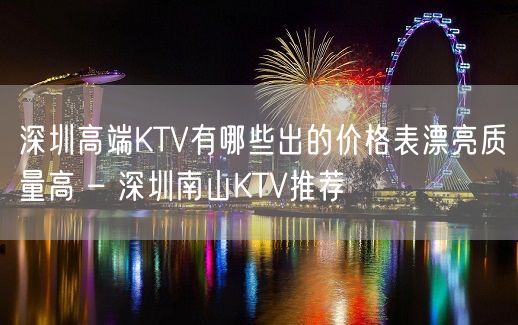 深圳高端KTV有哪些出的价格表漂亮质量高 – 深圳南山KTV推荐