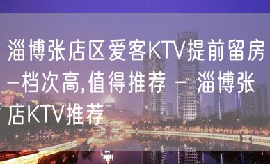 淄博张店区爱客KTV提前留房-档次高,值得推荐 – 淄博张店KTV推荐