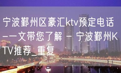 宁波鄞州区豪汇ktv预定电话-一文带您了解 – 宁波鄞州KTV推荐_重复