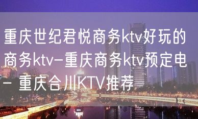 重庆世纪君悦商务ktv好玩的商务ktv-重庆商务ktv预定电 – 重庆合川KTV推荐