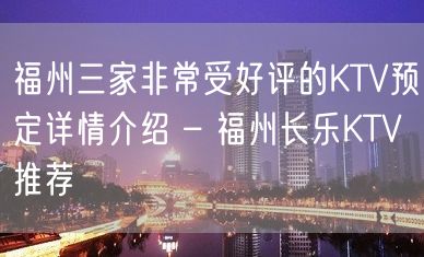 福州三家非常受好评的KTV预定详情介绍 – 福州长乐KTV推荐