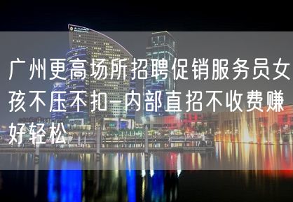 广州更高场所招聘促销服务员女孩不压不扣-内部直招不收费赚好轻松