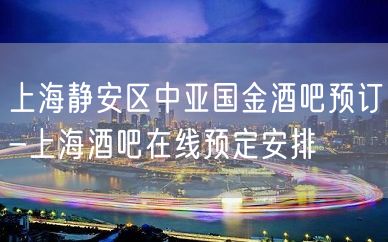 上海静安区中亚国金酒吧预订-上海酒吧在线预定安排