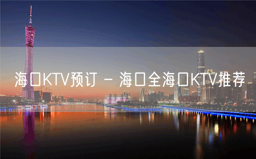 海口KTV预订 – 海口全海口KTV推荐