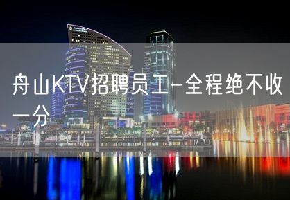 舟山KTV招聘员工-全程绝不收一分