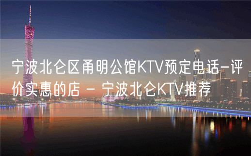 宁波北仑区甬明公馆KTV预定电话-评价实惠的店 – 宁波北仑KTV推荐