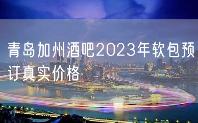 青岛加州酒吧2023年软包预订真实价格