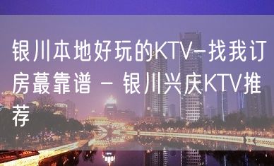 银川本地好玩的KTV-找我订房蕞靠谱 – 银川兴庆KTV推荐