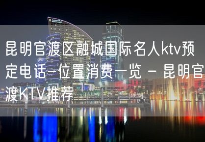 昆明官渡区融城国际名人ktv预定电话-位置消费一览 – 昆明官渡KTV推荐