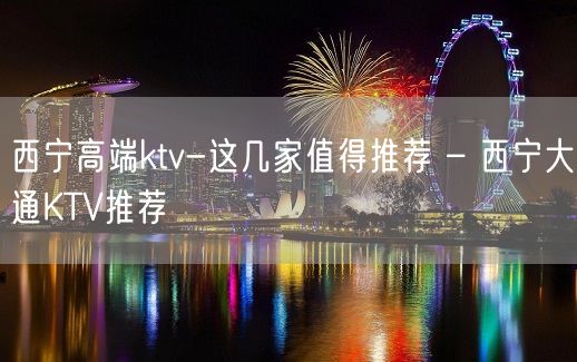 西宁高端ktv-这几家值得推荐 – 西宁大通KTV推荐