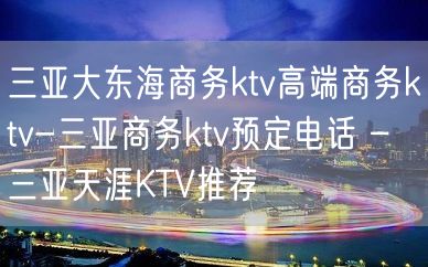 三亚大东海商务ktv高端商务ktv-三亚商务ktv预定电话 – 三亚天涯KTV推荐