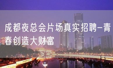 成都夜总会片场真实招聘-青春创造大财富