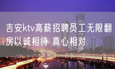 吉安ktv高薪招聘员工无限翻房以诚相待 真心相对