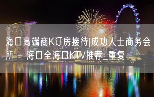 海口高端商K订房接待|成功人士商务会所 – 海口全海口KTV推荐_重复