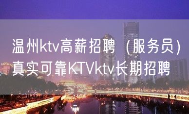 温州ktv高薪招聘（服务员）真实可靠KTVktv长期招聘