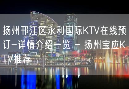 扬州邗江区永利国际KTV在线预订-详情介绍一览 – 扬州宝应KTV推荐