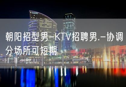 朝阳招型男-KTV招聘男.-协调分场所可短期