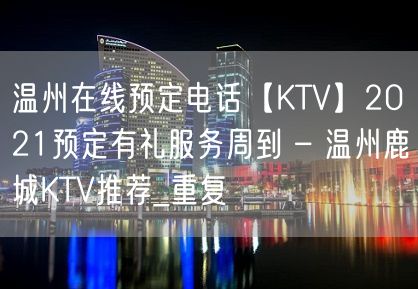 温州在线预定电话【KTV】2021预定有礼服务周到 – 温州鹿城KTV推荐_重复