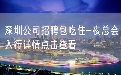 深圳公司招聘包吃住-夜总会入行详情点击查看