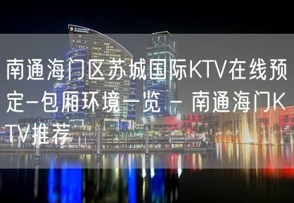 南通海门区苏城国际KTV在线预定-包厢环境一览 – 南通海门KTV推荐