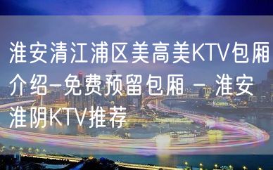 淮安清江浦区美高美KTV包厢介绍-免费预留包厢 – 淮安淮阴KTV推荐