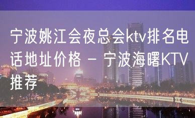 宁波姚江会夜总会ktv排名电话地址价格 – 宁波海曙KTV推荐