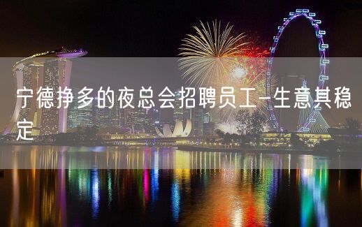 宁德挣多的夜总会招聘员工-生意其稳定