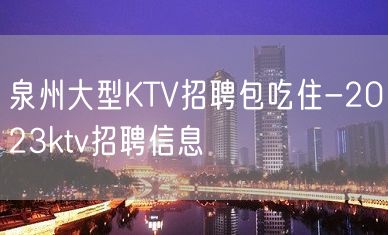 泉州大型KTV招聘包吃住-2023ktv招聘信息