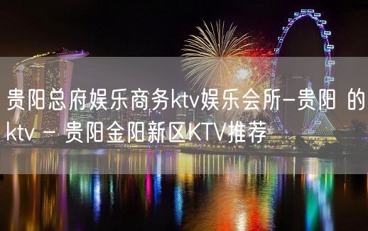 贵阳总府娱乐商务ktv娱乐会所-贵阳 的ktv – 贵阳金阳新区KTV推荐