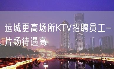 运城更高场所KTV招聘员工-片场待遇高