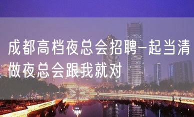 成都高档夜总会招聘-起当清做夜总会跟我就对