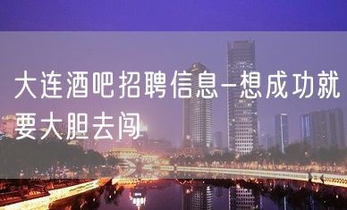 大连酒吧招聘信息-想成功就要大胆去闯