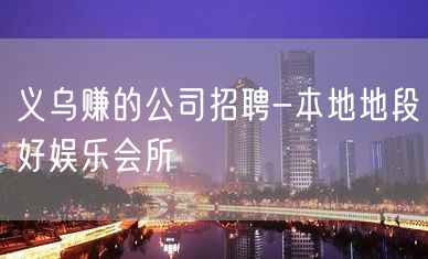 义乌赚的公司招聘-本地地段好娱乐会所