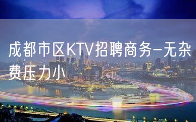 成都市区KTV招聘商务-无杂费压力小