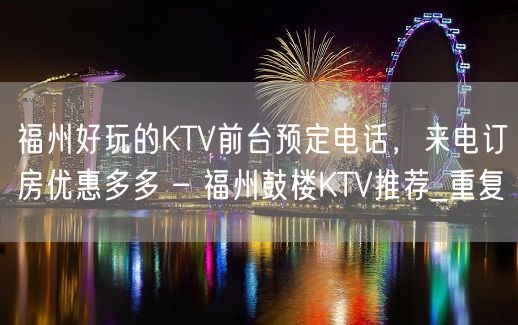 福州好玩的KTV前台预定电话，来电订房优惠多多 – 福州鼓楼KTV推荐_重复